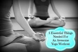 5 Essential Things Needed For An Awesome Yoga Workout