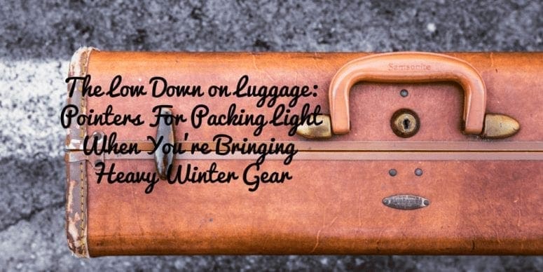 The Low Down on Your Luggage: Pointers for Packing Light When You’re Bringing Heavy Winter Gear