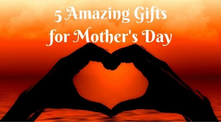 5 Amazing Gifts for Mother’s Day