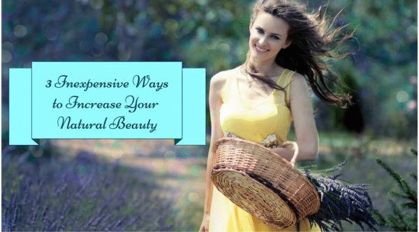 3-inexpensive-ways-to-increase-your-natural-beauty