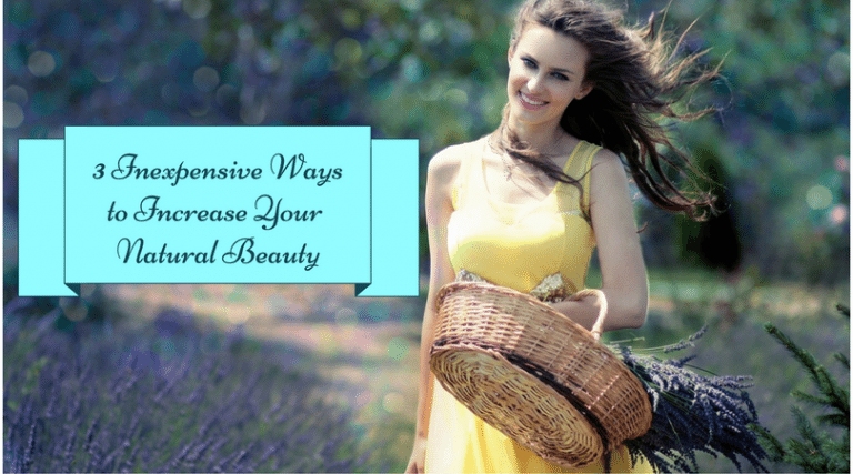 3 Inexpensive Ways to Increase Your Natural Beauty