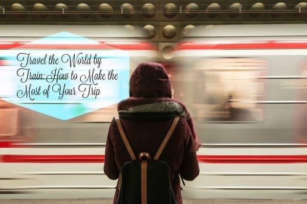 Travel the World by Train_ How to Make the Most of Your Trip by North Carolina Lifestyle Blogger Adventures of Frugal Mom