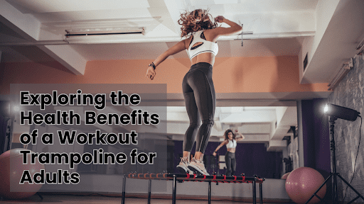 Exploring the Health Benefits of a Workout Trampoline for Adults