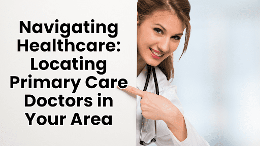 Navigating Healthcare: Locating Primary Care Doctors in Your Area
