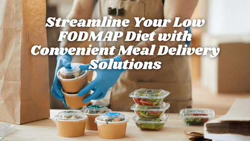 Streamline Your Low FODMAP Diet with Convenient Meal Delivery Solutions