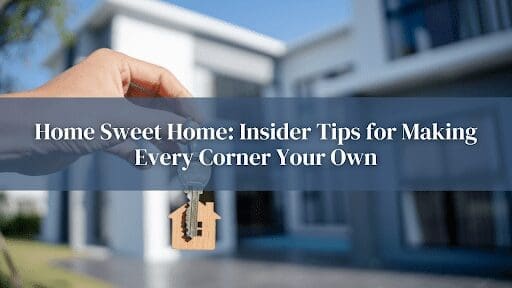 Home Sweet Home- Insider Tips for Making Every Corner Your Own