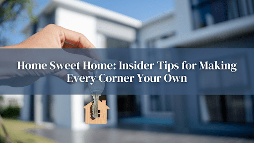 Home Sweet Home- Insider Tips for Making Every Corner Your Own