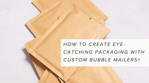 How to Create Eye-Catching Packaging With Custom Bubble Mailers