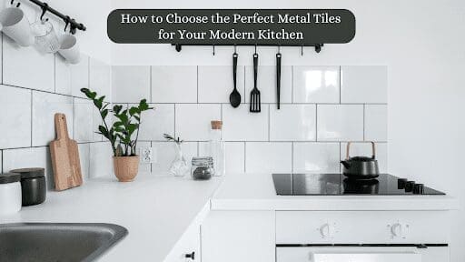 How to Choose the Perfect Metal Tiles for Your Modern Kitchen